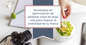 Estrategias de optimización de palabras clave de cola larga para mejorar la visibilidad de tu marca