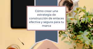Cómo crear una estrategia de construcción de enlaces efectiva y segura para tu marca